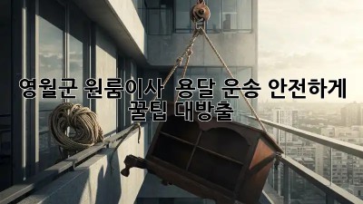 영월군 원룸이사 🚚 용달 운송, 안전하게! 꿀팁 대방출🍯