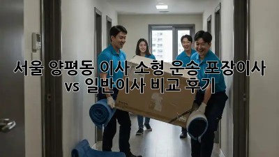 서울 양평동 이사 소형 운송: 포장이사 vs 일반이사 비교 후기! 🚛📦