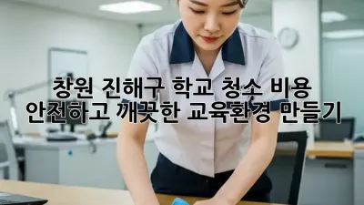 창원 진해구 학교 청소 비용: 안전하고 깨끗한 교육환경 만들기